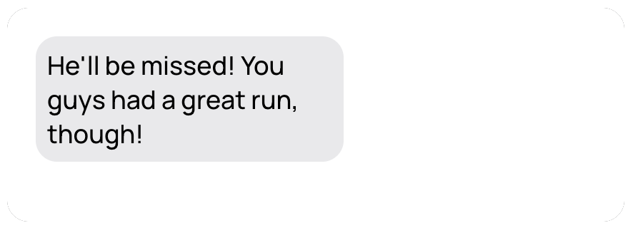 He'll be missed! You guys had a great run, though!