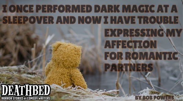 I ONCE PERFORMED DARK MAGIC AT A SLEEPOVER AND NOW I HAVE TROUBLE EXPRESSING MY AFFECTION FOR ROMANTIC PARTNERS